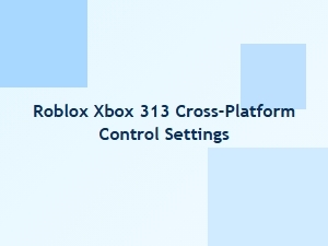 Roblox Xbox 313 Cross-Platform Control Settings