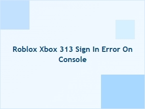 Roblox Xbox 313 Sign-in Error Troubleshooting